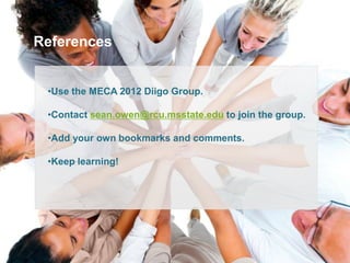 References


 •Use the MECA 2012 Diigo Group.

 •Contact sean.owen@rcu.msstate.edu to join the group.

 •Add your own bookmarks and comments.

 •Keep learning!
 