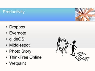 Productivity


 •   Dropbox
 •   Evernote
 •   glideOS
 •   Middlespot
 •   Photo Story
 •   ThinkFree Online
 •   Wetpaint
 