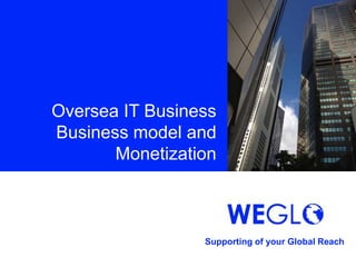 Oversea IT Business
Business model and
       Monetization



                 Supporting of your Global Reach
 