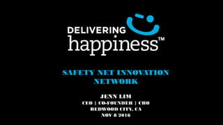 SAFETY NET INNOVATION
NETWORK
JENN LIM
CEO | CO-FOUNDER | CHO
REDWOOD CITY, CA
NOV 8 2016
 