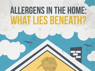 Allergens in the Home:
WHAT LIES BENEATH?
AH-
CHOO!!!
 