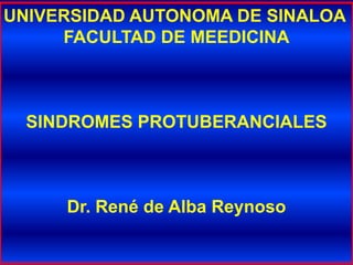 UNIVERSIDAD AUTONOMA DE SINALOA FACULTAD DE MEEDICINA SINDROMES PROTUBERANCIALES Dr. René de Alba Reynoso 