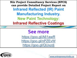 Niir Project Consultancy Services (NPCS)
can provide Detailed Project Report on
Infrared Reflected (IR) Paint
Manufacturing Industry.
New Paint Technology:
Infrared Reflective Coatings
See more
https://goo.gl/A61awR
https://goo.gl/nPZEvW
https://goo.gl/QUxzdj
www.entrepreneurindia.co
 