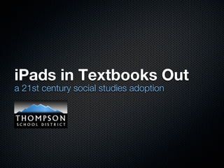 iPads in Textbooks Out
a 21st century social studies adoption
 