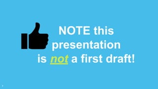 NOTE this
presentation
is not a first draft!
3
 