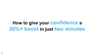 How to give your confidence a
20%+ boost in just two minutes
35
 