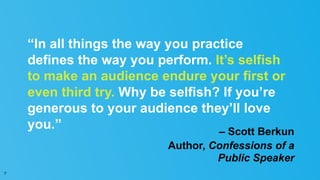 “In all things the way you practice
defines the way you perform. It’s selfish
to make an audience endure your first or
eve...