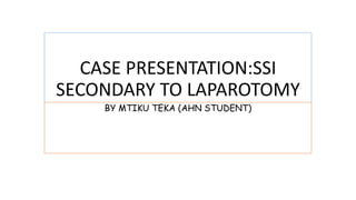 CASE PRESENTATION:SSI
SECONDARY TO LAPAROTOMY
BY MTIKU TEKA (AHN STUDENT)
 