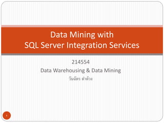 214554
Data Warehousing & Data Mining
วันฉัตร ดำด้วง
Data Mining with
SQL Server Integration Services
1
 