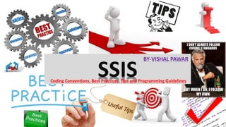 SSISCoding Conventions, Best Practices, Tips and Programming Guidelines
BY-VISHAL PAWAR
 