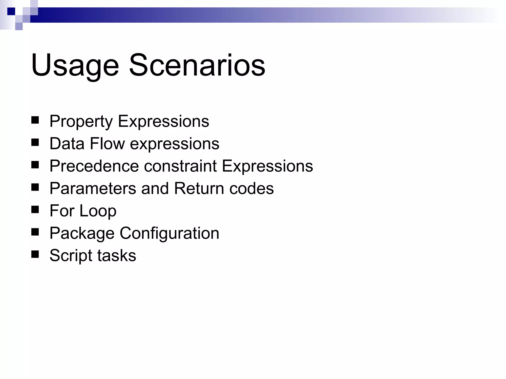 Usage Scenarios Property Expressions Data Flow expressions Precedence constraint Expressions Parameters and Return codes For Loop Package Configuration Script tasks