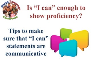 Is “I can” enough to
show proficiency?
Tips to make
sure that “I can”
statements are
communicative
 