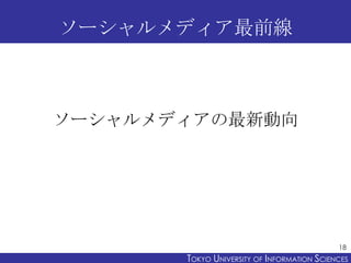 ソーシャルメディア最前線



ソーシャルメディアの最新動向




                                             18
       TOKYO UNIVERSITY OF ITOKYO JOHO USCIENCES
                            NFORMATION NIVERSITY
 