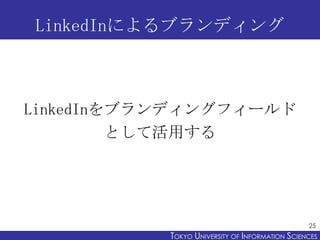 LinkedInによるブランディング



LinkedInをブランディングフィールド
         として活用する




                                                 25
           TOKYO UNIVERSITY OF ITOKYO JOHO USCIENCES
                                NFORMATION NIVERSITY
 