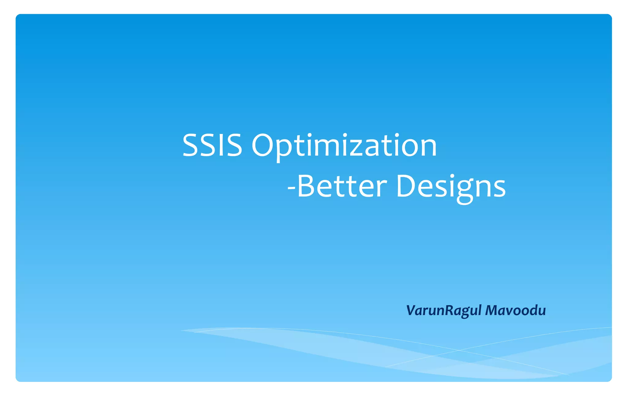 SSIS Optimization  -Better Designs VarunRagul Mavoodu 