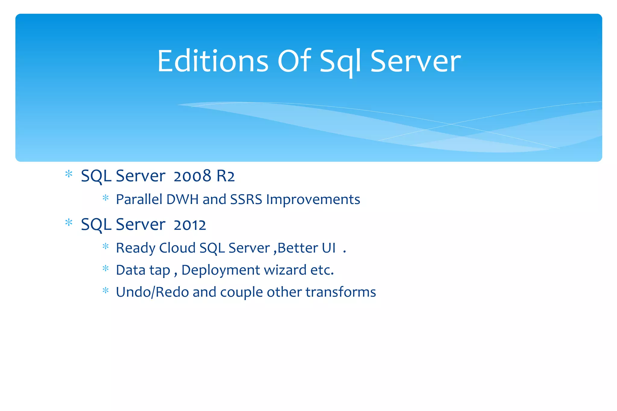 SQL Server  2008 R2  Parallel DWH and SSRS Improvements SQL Server  2012  Ready Cloud SQL Server ,Better UI  . Data tap , Deployment wizard etc.  Undo/Redo and couple other transforms  Editions Of Sql Server 
