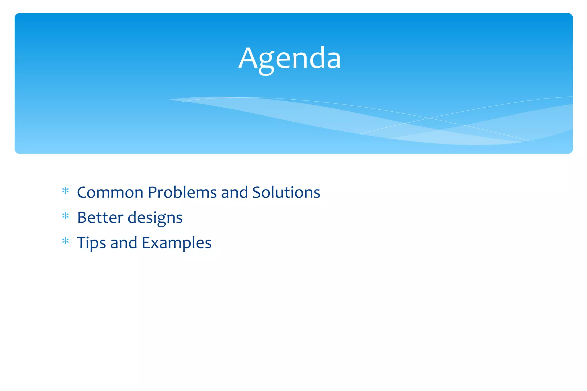 Common Problems and Solutions Better designs Tips and Examples Agenda  