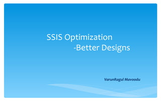 SSIS Optimization  -Better Designs VarunRagul Mavoodu 