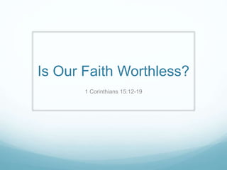 Is Our Faith Worthless? 
1 Corinthians 15:12-19 
 