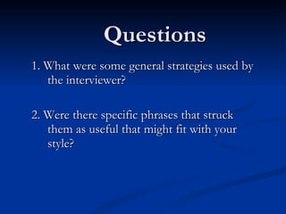 Questions 1. What were some general strategies used by the interviewer? 2. Were there specific phrases that struck them as useful that might fit with your style? 