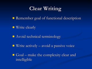 Clear Writing  Remember goal of functional description Write clearly Avoid technical terminology Write actively – avoid a passive voice Goal – make the complexity clear and intelligible 