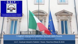 I migliori interpreti/traduttori formati dalla Scuola
Elenco 2015-2017 con recensioni
S.S.I.T. – Scuola per Interpreti e Traduttori – Pescara - Piazza Duca D’Aosta 34, 65121
 