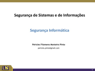 Segurança de Sistemas e de Informações


        Segurança Informática


         Péricles Filomeno Monteiro Pinto
              pericles.pinto@gmail.com




                                            1
 
