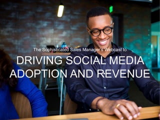 SALES SOLUTIONS
The Sophisticated Sales Manager’s Webcast to
DRIVING SOCIAL MEDIA
ADOPTION AND REVENUE
 