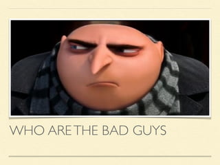 WHO ARETHE BAD GUYS
 