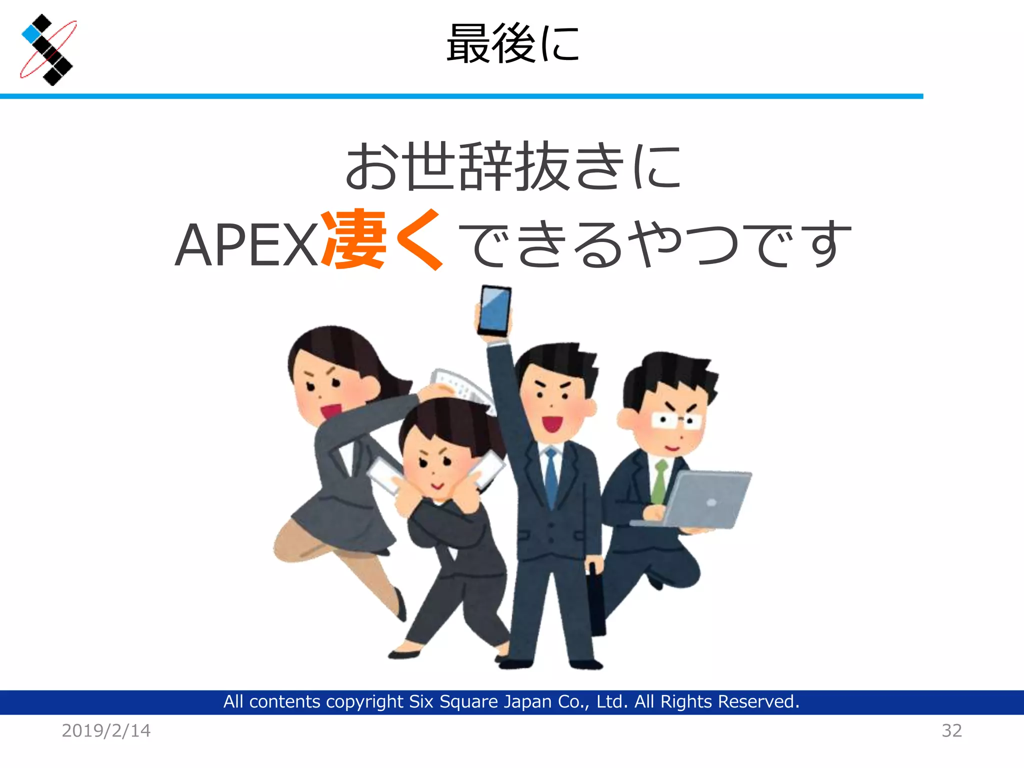 All contents copyright Six Square Japan Co., Ltd. All Rights Reserved.
最後に
2019/2/14 32
お世辞抜きに
APEX凄くできるやつです
 
