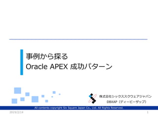 All contents copyright Six Square Japan Co., Ltd. All Rights Reserved.
株式会社シックススクウェアジャパン
事例から探る
Oracle APEX 成功パターン
2019/2/14 1
DBXAP（ディービーザップ）
 