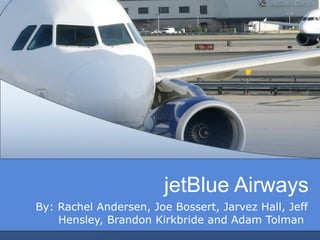 jetBlue Airways By: Rachel Andersen, Joe Bossert, Jarvez Hall, Jeff Hensley, Brandon Kirkbride and Adam Tolman  