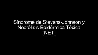 Síndrome de Stevens-Johnson y
Necrólisis Epidérmica Tóxica
(NET)
 
