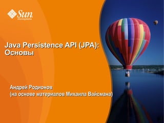 Java Persistence API (JPA):
Основы



 Андрей Родионов
 (на основе материалов Михаила Вайсмана)



                                           1
 