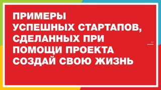 ПРИМЕРЫ
УСПЕШНЫХ СТАРТАПОВ,
СДЕЛАННЫХ ПРИ
ПОМОЩИ ПРОЕКТА
СОЗДАЙ СВОЮ ЖИЗНЬ

30

 