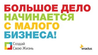БОЛЬШОЕ ДЕЛО
НАЧИНАЕТСЯ
С МАЛОГО
БИЗНЕСА!

 