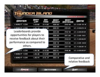 Leaderboards provide 
 opportunities for players to 
receive feedback about their 
performance as compared to 
           others. 



                                 Comparative and 
                                 relative feedback
 