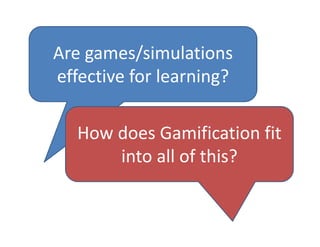 Are games/simulations 
effective for learning?

   How does Gamification fit 
       into all of this?
 