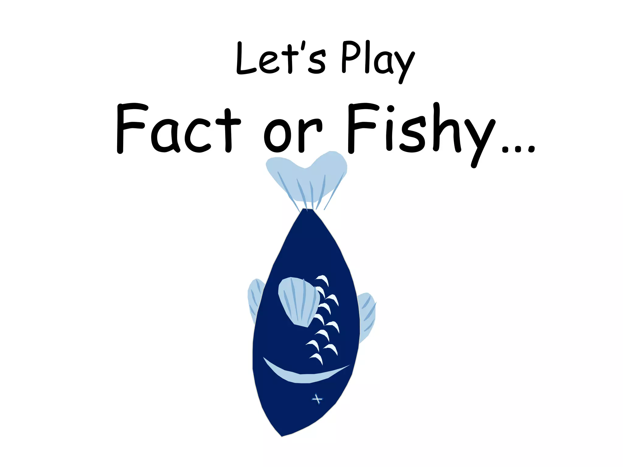 Let’s Play
Fact or Fishy…
 