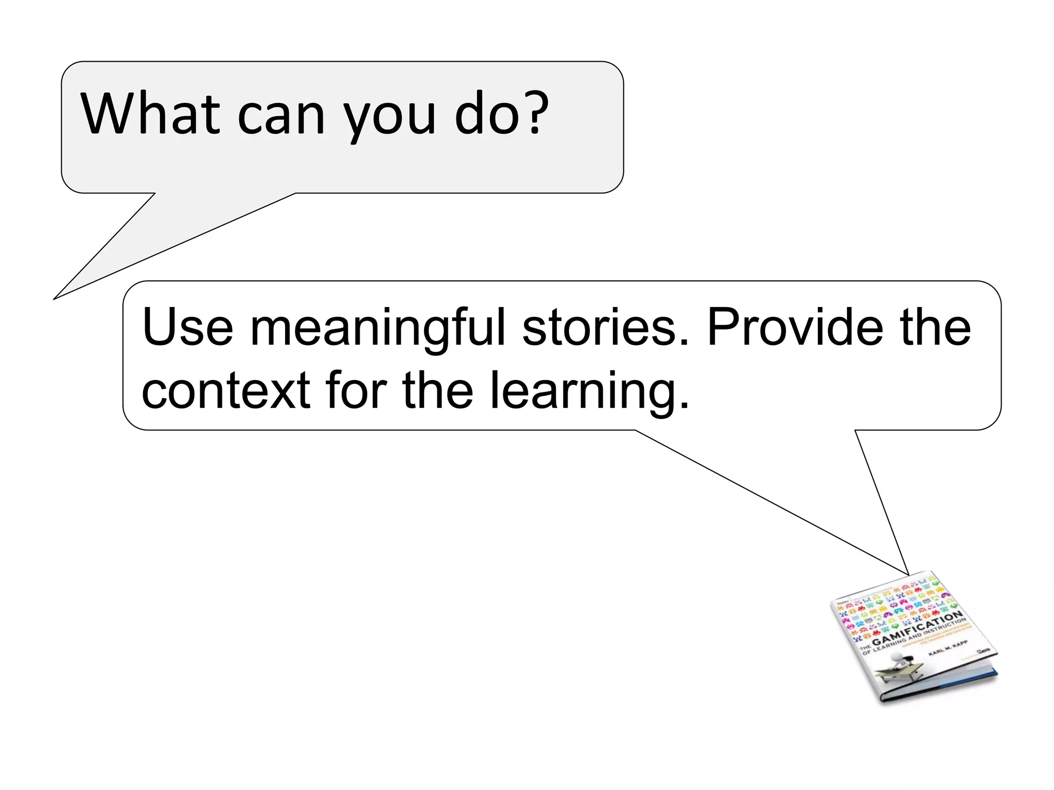 What can you do?
Use meaningful stories. Provide the
context for the learning.
 