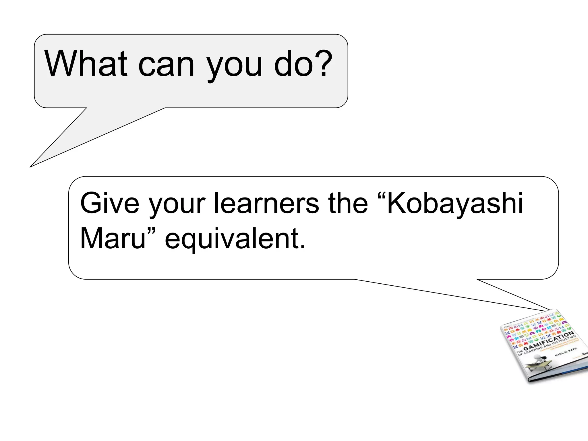 What can you do?
Give your learners the “Kobayashi
Maru” equivalent.
 