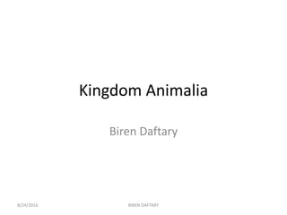 Kingdom Animalia
Biren Daftary
8/24/2016 BIREN DAFTARY
 