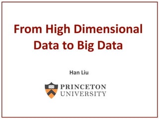 From	
  High	
  Dimensional	
  
Data	
  to	
  Big	
  Data
Han	
  Liu
 