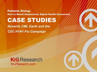 Patients Rising:  How to Reach Empowered, Digital Health Consumers CASE STUDIES Novartis CML Earth and the CDC H1N1 Flu Campaign 