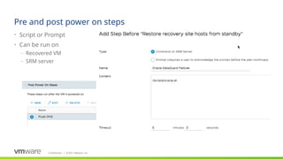 Confidential ©2021 VMware, Inc.
│
Pre and post power on steps
• Script or Prompt
• Can be run on
– Recovered VM
– SRM server
 