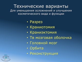 Технические варианты
       Для уменьшения осложнений и улучшения
            косметического вида и функции


                •    Разрез
                •    Краниотомия
                •    Краниэктомия
                •    Тв мозговая оболочка
                •    Головной мозг
                •    Орбита
2012            •    Реконструкция
 