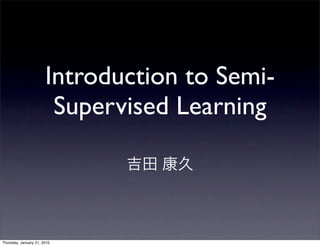 Introduction to Semi-
                        Supervised Learning



Thursday, January 21, 2010
 