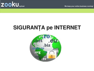 Zooku   myhost       We keep your online business running!




     SIGURANȚA pe INTERNET




                  
 