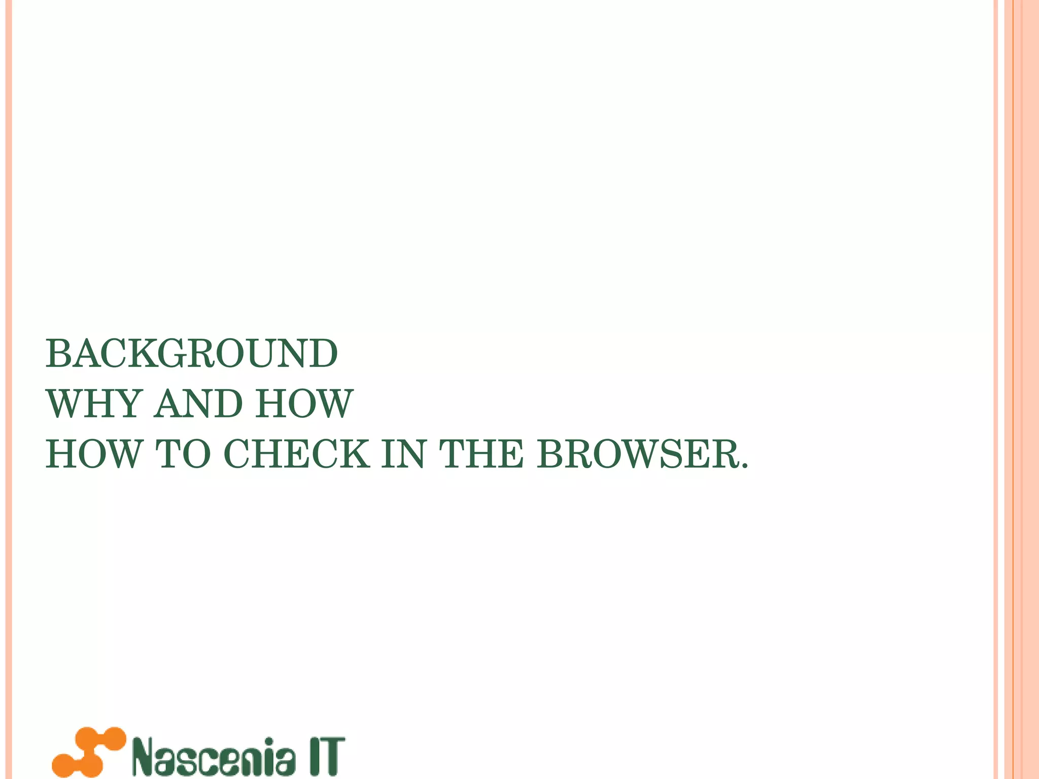 BACKGROUND WHY AND HOW HOW TO CHECK IN THE BROWSER. 