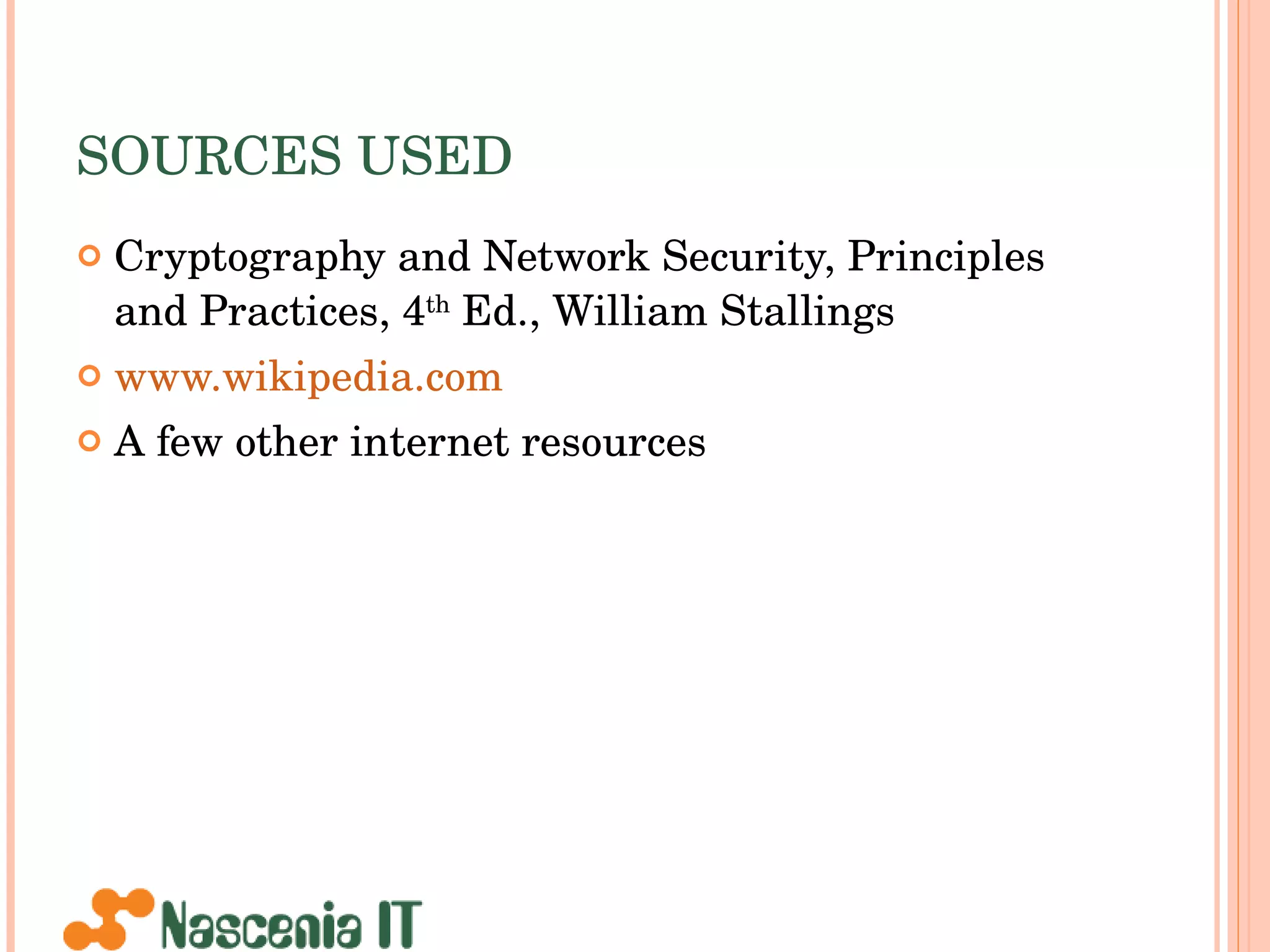 SOURCES USED Cryptography and Network Security, Principles and Practices, 4 th  Ed., William Stallings www.wikipedia.com A few other internet resources 